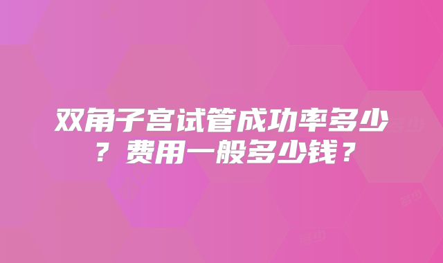 双角子宫试管成功率多少？费用一般多少钱？