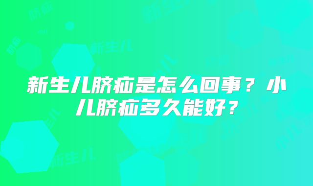 新生儿脐疝是怎么回事?小儿脐疝多久能好?