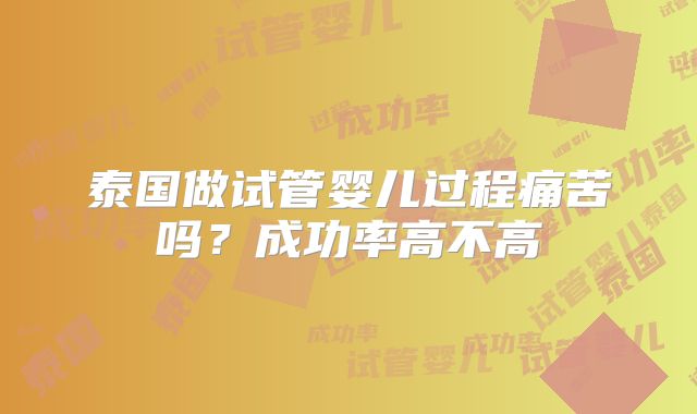 泰国做试管婴儿过程痛苦吗？成功率高不高