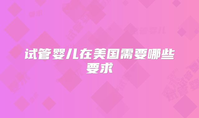 试管婴儿在美国需要哪些要求