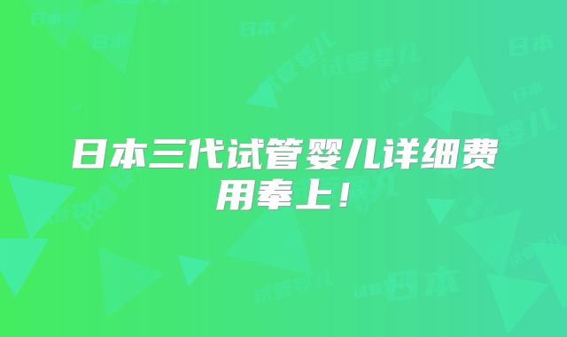 日本三代试管婴儿详细费用奉上!