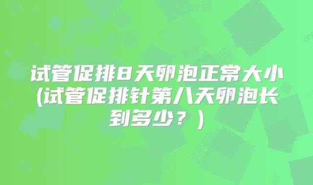试管促排8天卵泡正常大小(试管促排针第八天卵泡长到多少?)
