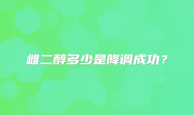 雌二醇多少是降调成功?