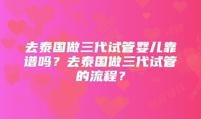 去泰国做三代试管婴儿靠谱吗？去泰国做三代试管的流程？