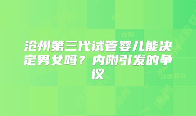 沧州第三代试管婴儿能决定男女吗？内附引发的争议