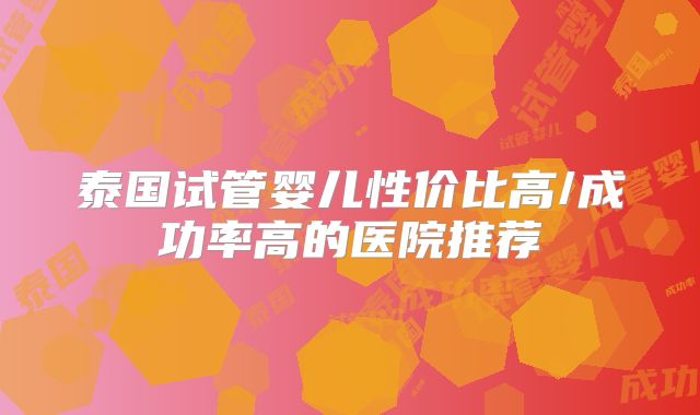 泰国试管婴儿性价比高/成功率高的医院推荐