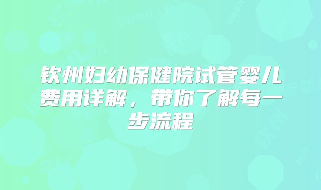 钦州妇幼保健院试管婴儿费用详解，带你了解每一步流程