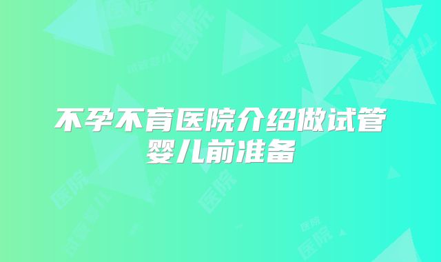 不孕不育医院介绍做试管婴儿前准备
