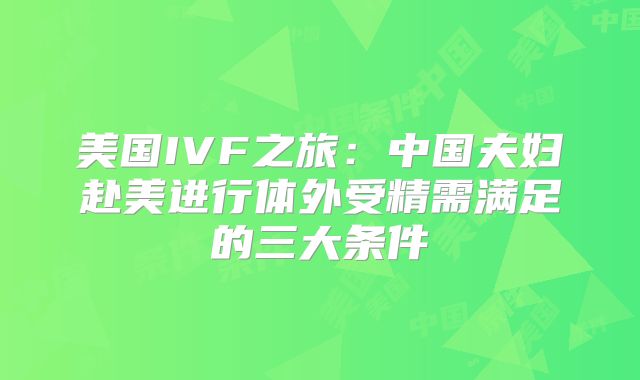 美国IVF之旅:中国夫妇赴美进行体外受精需满足的三大条件