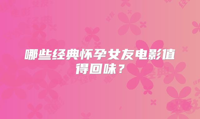 哪些经典怀孕女友电影值得回味？