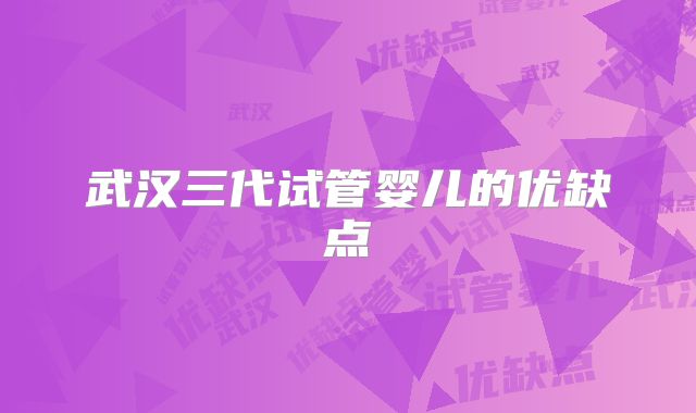 武汉三代试管婴儿的优缺点