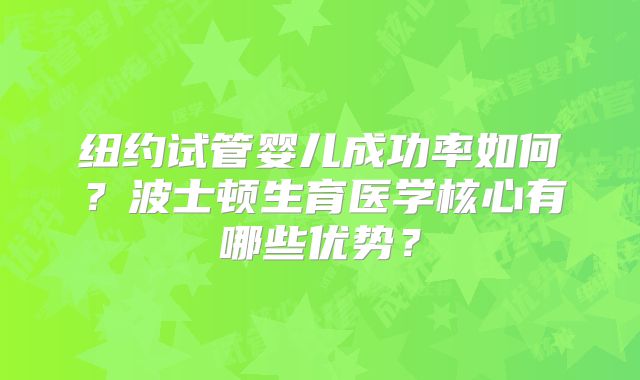 纽约试管婴儿成功率如何？波士顿生育医学核心有哪些优势？