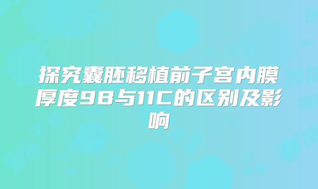 探究囊胚移植前子宫内膜厚度9B与11C的区别及影响