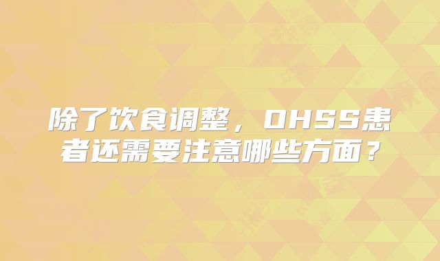 除了饮食调整，OHSS患者还需要注意哪些方面？