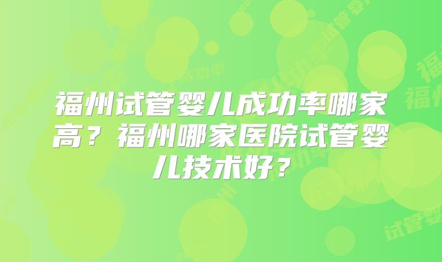 福州试管婴儿成功率哪家高？福州哪家医院试管婴儿技术好？