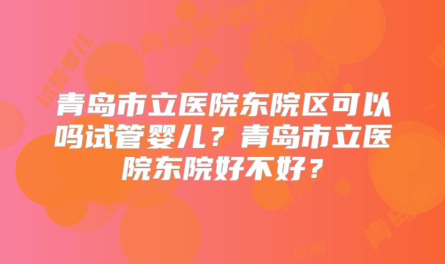 青岛市立医院东院区可以吗试管婴儿?青岛市立医院东院好不好?