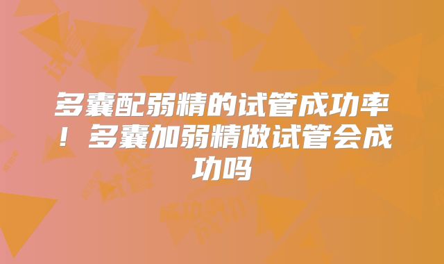 多囊配弱精的试管成功率！多囊加弱精做试管会成功吗