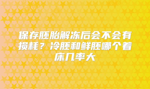 保存胚胎解冻后会不会有损耗？冷胚和鲜胚哪个着床几率大