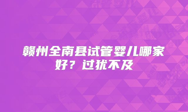 赣州全南县试管婴儿哪家好？过犹不及