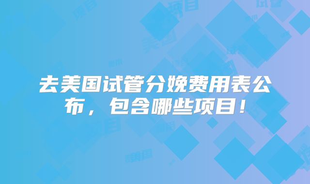 去美国试管分娩费用表公布,包含哪些项目!