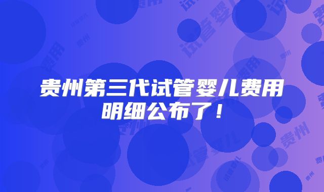 贵州第三代试管婴儿费用明细公布了！
