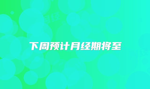 下周预计月经期将至