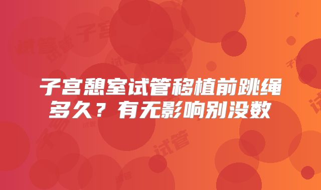 子宫憩室试管移植前跳绳多久？有无影响别没数