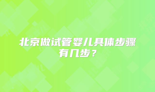 北京做试管婴儿具体步骤有几步？