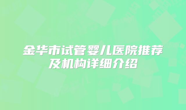 金华市试管婴儿医院推荐及机构详细介绍