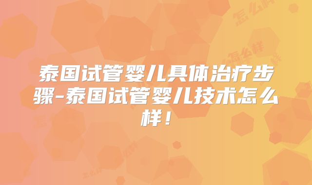 泰国试管婴儿具体治疗步骤-泰国试管婴儿技术怎么样!