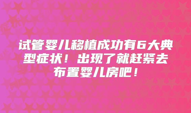 试管婴儿移植成功有6大典型症状!出现了就赶紧去布置婴儿房吧!