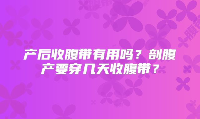 产后收腹带有用吗？剖腹产要穿几天收腹带？