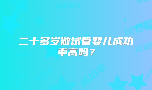二十多岁做试管婴儿成功率高吗？