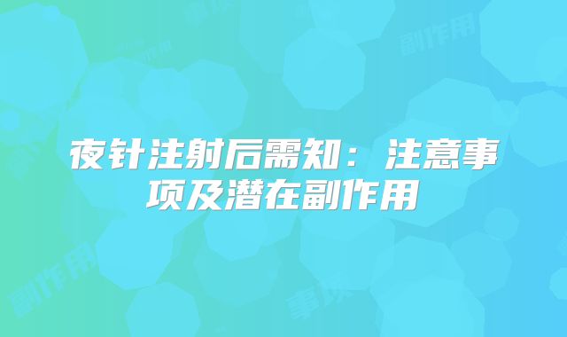 夜针注射后需知:注意事项及潜在副作用