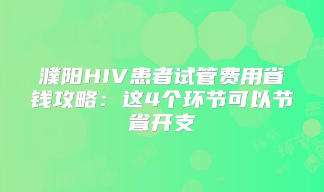 濮阳HIV患者试管费用省钱攻略：这4个环节可以节省开支