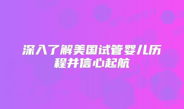 深入了解美国试管婴儿历程并信心起航