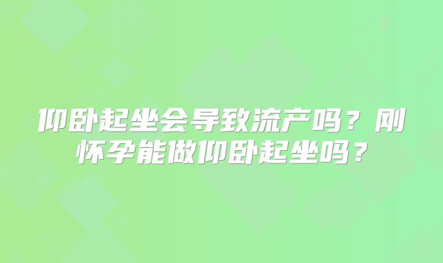 仰卧起坐会导致流产吗？刚怀孕能做仰卧起坐吗？