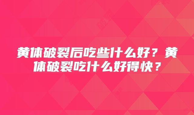黄体破裂后吃些什么好？黄体破裂吃什么好得快？