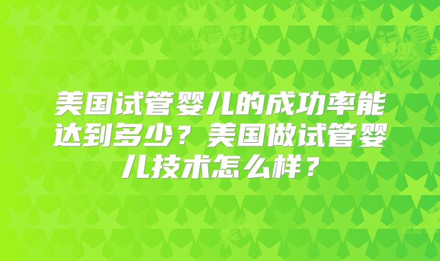 美国试管婴儿的成功率能达到多少？美国做试管婴儿技术怎么样？
