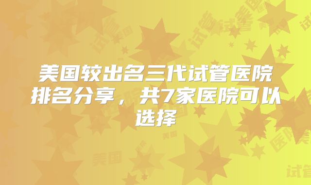 美国较出名三代试管医院排名分享，共7家医院可以选择