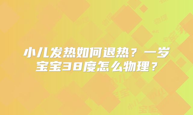 小儿发热如何退热？一岁宝宝38度怎么物理？
