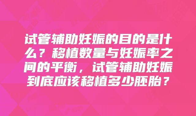 试管辅助妊娠的目的是什么?移植数量与妊娠率之间的平衡,试管辅助妊娠到底应该移植多少胚胎?
