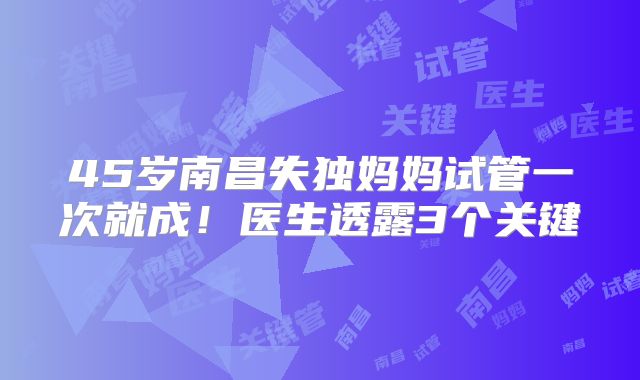 45岁南昌失独妈妈试管一次就成！医生透露3个关键