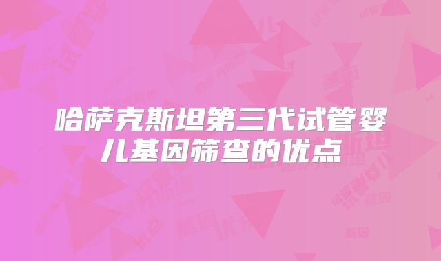 哈萨克斯坦第三代试管婴儿基因筛查的优点