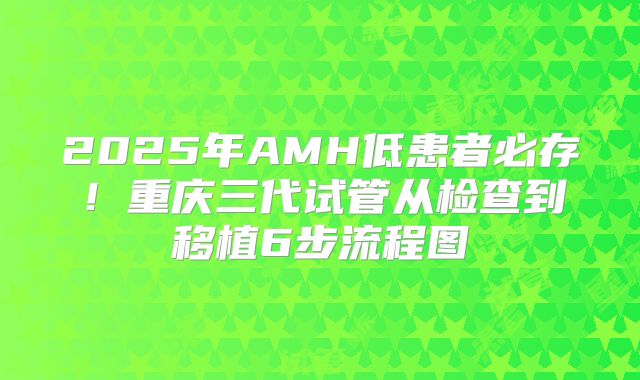 2025年AMH低患者必存！重庆三代试管从检查到移植6步流程图