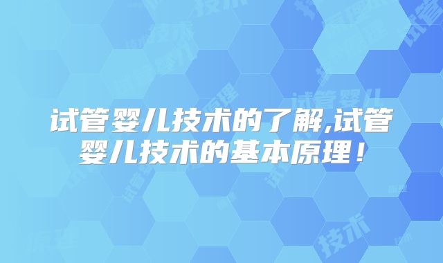 试管婴儿技术的了解,试管婴儿技术的基本原理！
