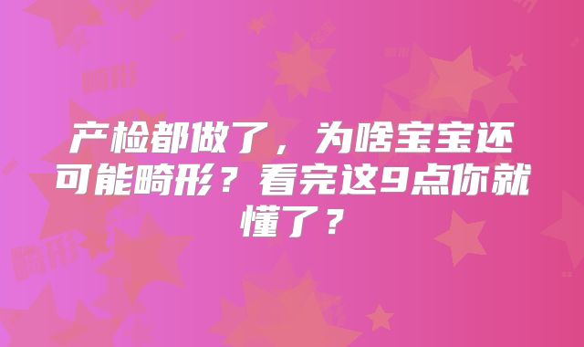 产检都做了，为啥宝宝还可能畸形？看完这9点你就懂了？