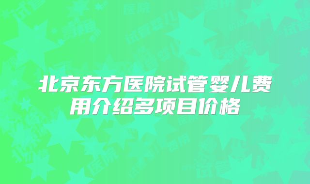 北京东方医院试管婴儿费用介绍多项目价格