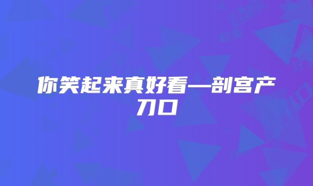 你笑起来真好看—剖宫产刀口