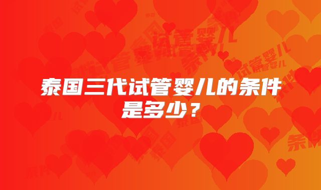 泰国三代试管婴儿的条件是多少?